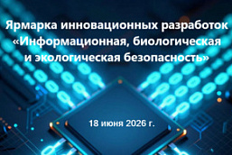 Ярмарка инновационных разработок «Информационная, биологическая и экологическая безопасность»  (18 июня 2026 г., г. Минск)